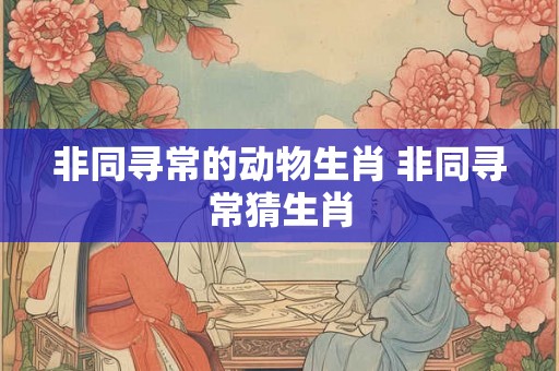 非同寻常的动物生肖 非同寻常猜生肖