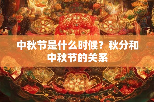 中秋节是什么时候?秋分和中秋节的关系 中秋节是什么时候?秋分和中秋节的关系
