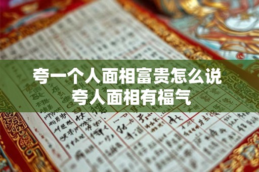 夸一个人面相富贵怎么说 夸人面相有福气 夸一个人面相富贵怎么说 夸人面相有福气