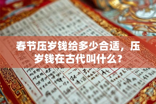 春节压岁钱给多少合适，压岁钱在古代叫什么？