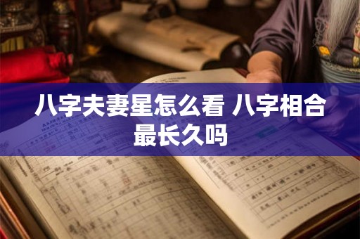 八字夫妻星怎么看 八字相合最长久吗
