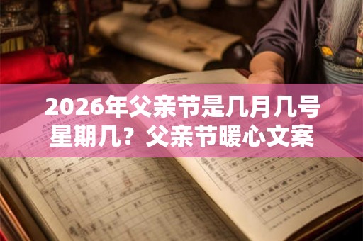 2026年父亲节是几月几号星期几？父亲节暖心文案