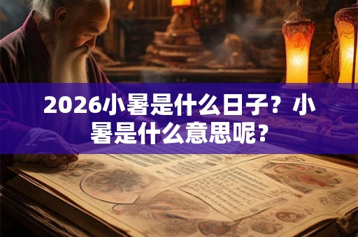 2026小暑是什么日子？小暑是什么意思呢？