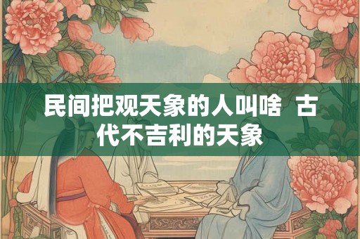 民间把观天象的人叫啥  古代不吉利的天象