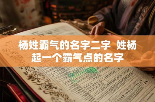 杨姓霸气的名字二字  姓杨起一个霸气点的名字
