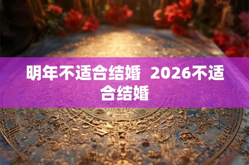 明年不适合结婚  2026不适合结婚