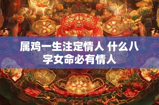属鸡一生注定情人 什么八字女命必有情人