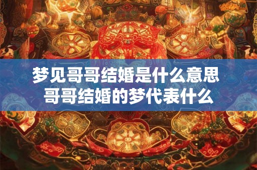 梦见哥哥结婚是什么意思 哥哥结婚的梦代表什么 梦见哥哥结婚是什么意思 哥哥结婚的梦代表什么