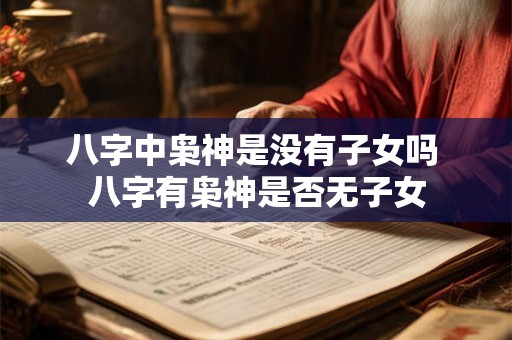 八字中枭神是没有子女吗 八字有枭神是否无子女