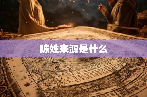 陈姓来源是什么