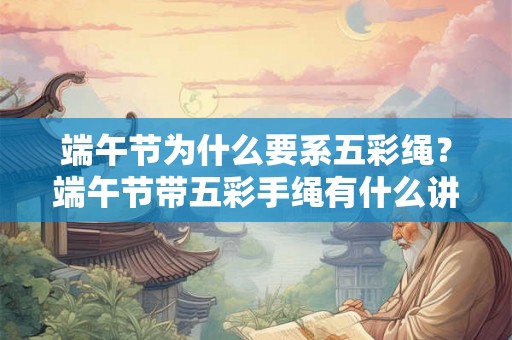 端午节为什么要系五彩绳？端午节带五彩手绳有什么讲究？