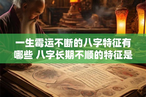 一生霉运不断的八字特征有哪些 八字长期不顺的特征是什么