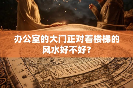 办公室的大门正对着楼梯的风水好不好？