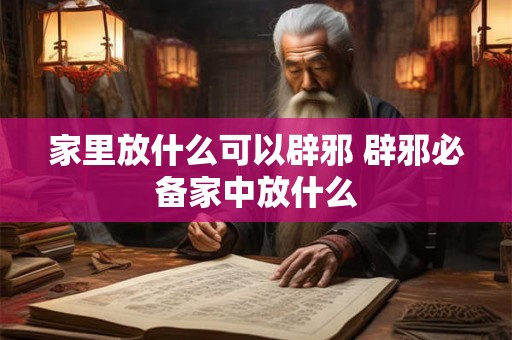 家里放什么可以辟邪 辟邪必备家中放什么