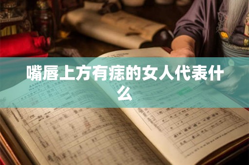 嘴唇上方有痣的女人代表什么