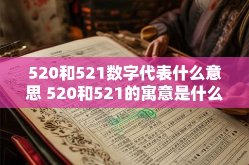 520和521数字代表什么意思 520和521的寓意是什么 520和521数字代表什么意思 520和521的寓意是什么