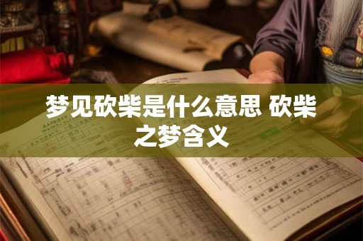 梦见砍柴是什么意思 砍柴之梦含义