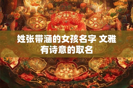 姓张带涵的女孩名字 文雅有诗意的取名 姓张带涵的女孩名字 文雅有诗意的取名