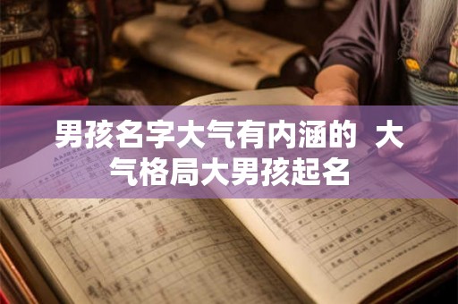 男孩名字大气有内涵的  大气格局大男孩起名