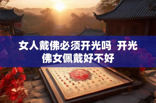 女人戴佛必须开光吗  开光佛女佩戴好不好