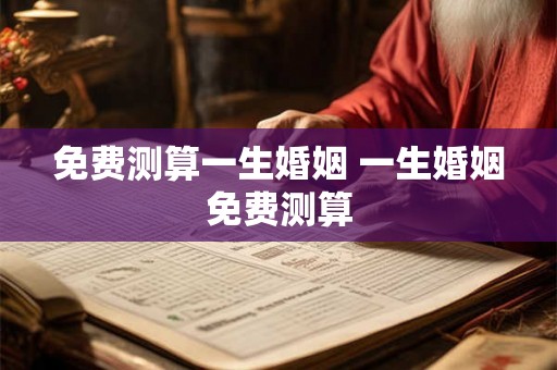 免费测算一生婚姻 一生婚姻免费测算