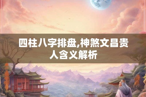 四柱八字排盘,神煞文昌贵人含义解析