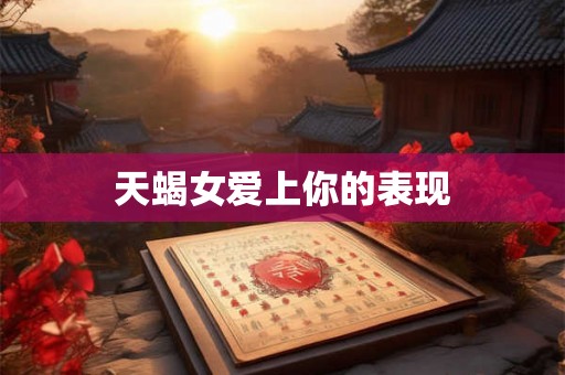 天蝎女爱上你的表现