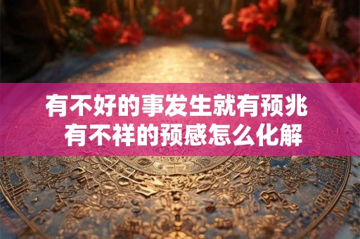 有不好的事发生就有预兆  有不祥的预感怎么化解