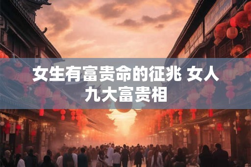 女生有富贵命的征兆 女人九大富贵相