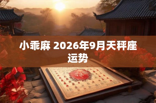 小乖麻 2026年9月天秤座运势