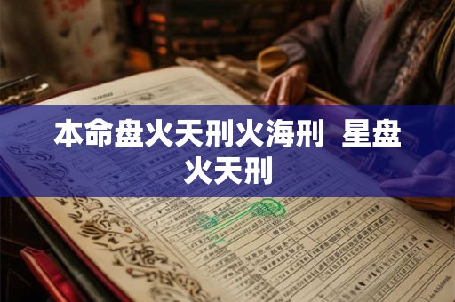 本命盘火天刑火海刑 星盘火天刑 本命盘火天刑火海刑 星盘火天刑