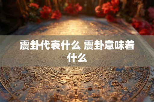 震卦代表什么 震卦意味着什么