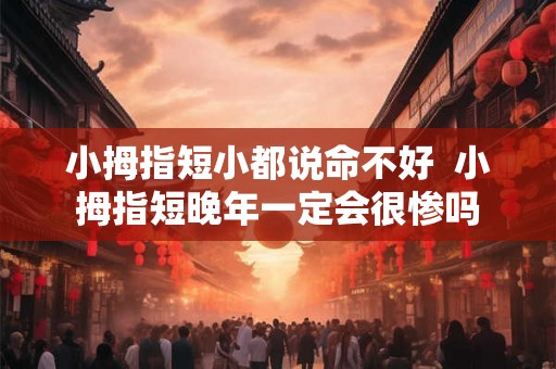 小拇指短小都说命不好  小拇指短晚年一定会很惨吗