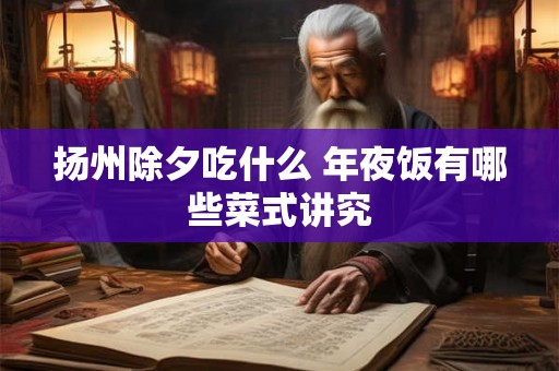 扬州除夕吃什么 年夜饭有哪些菜式讲究