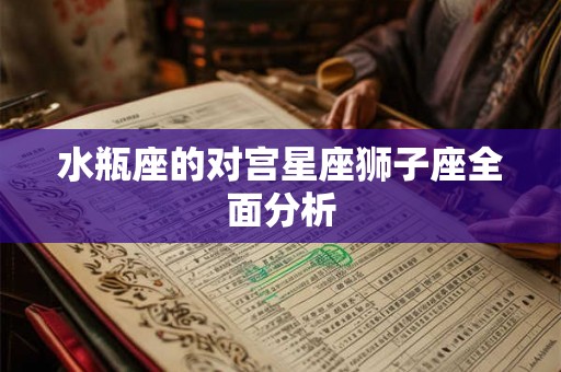 水瓶座的对宫星座狮子座全面分析