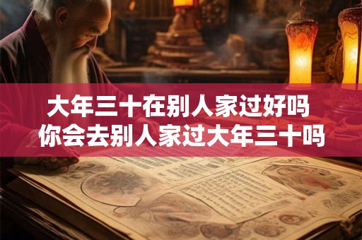 大年三十在别人家过好吗 你会去别人家过大年三十吗