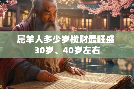 属羊人多少岁横财最旺盛 30岁、40岁左右