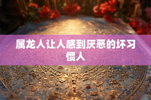 属龙人让人感到厌恶的坏习惯人