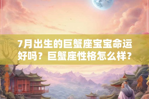 7月出生的巨蟹座宝宝命运好吗？巨蟹座性格怎么样？