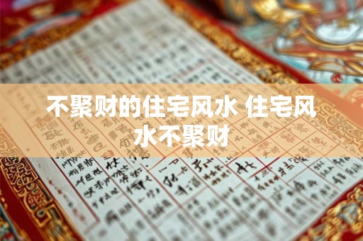 不聚财的住宅风水 住宅风水不聚财