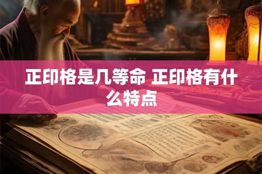 正印格是几等命 正印格有什么特点