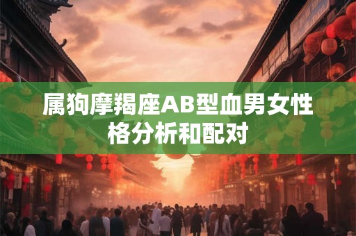 属狗摩羯座AB型血男女性格分析和配对