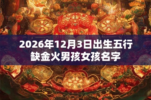 2026年12月3日出生五行缺金火男孩女孩名字