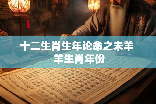 十二生肖生年论命之未羊  羊生肖年份
