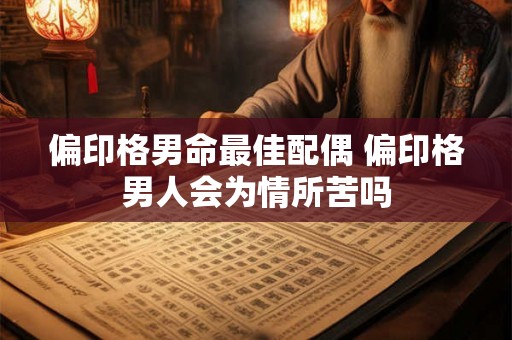 偏印格男命最佳配偶 偏印格男人会为情所苦吗