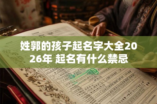 姓郭的孩子起名字大全2026年 起名有什么禁忌