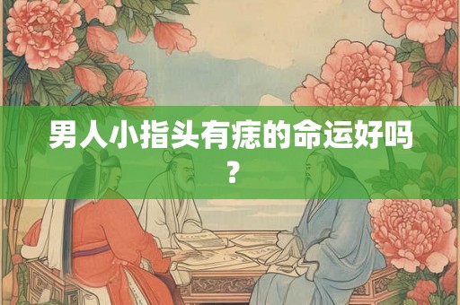 男人小指头有痣的命运好吗？