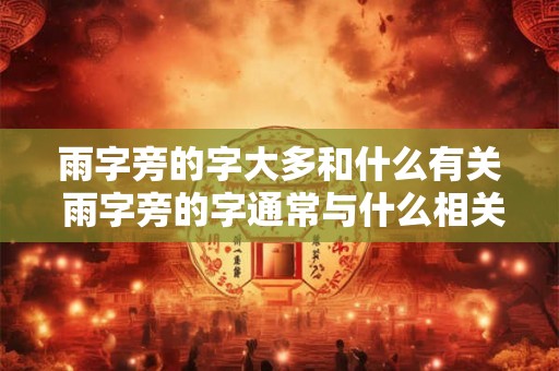 雨字旁的字大多和什么有关 雨字旁的字通常与什么相关
