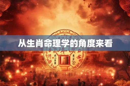 从生肖命理学的角度来看
