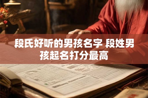 段氏好听的男孩名字 段姓男孩起名打分最高
